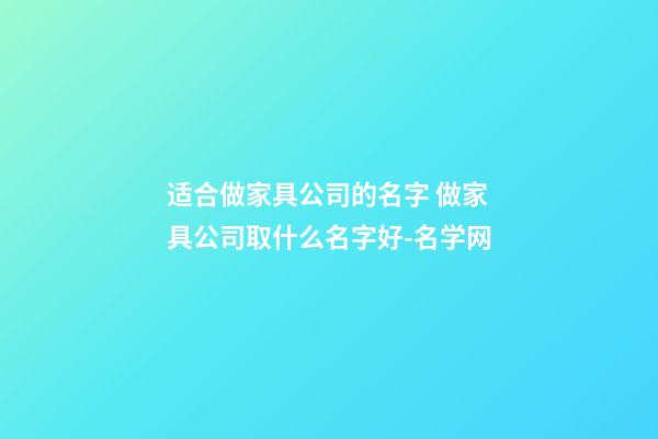 适合做家具公司的名字 做家具公司取什么名字好-名学网